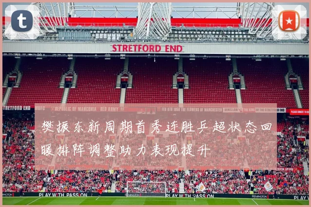 樊振东新周期首秀连胜乒超状态回暖排阵调整助力表现提升