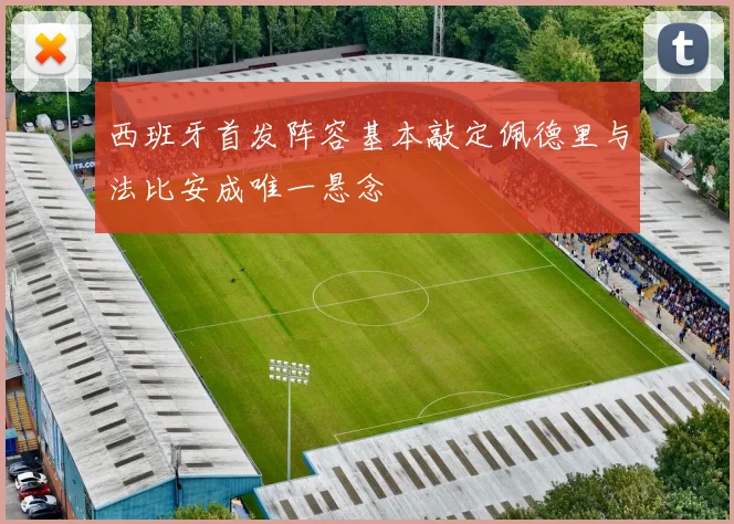 西班牙首发阵容基本敲定佩德里与法比安成唯一悬念