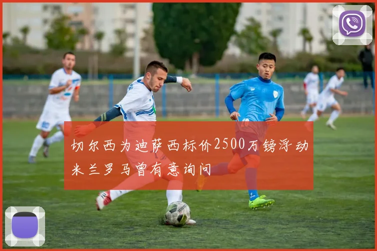 切尔西为迪萨西标价2500万镑浮动米兰罗马曾有意询问