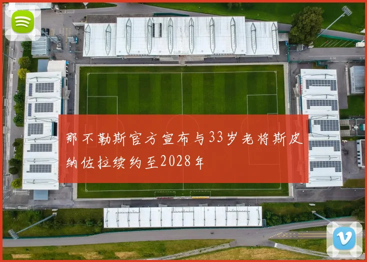 那不勒斯官方宣布与33岁老将斯皮纳佐拉续约至2028年