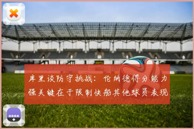 库里谈防守挑战：伦纳德得分能力强关键在于限制快船其他球员表现